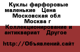 Куклы фарфоровые маленькие › Цена ­ 400 - Московская обл., Москва г. Коллекционирование и антиквариат » Другое   